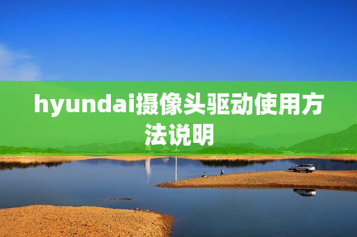 hyundai摄像头驱动使用方法说明