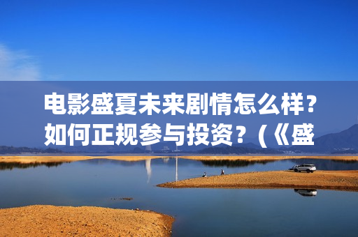电影盛夏未来剧情怎么样？如何正规参与投资？(《盛夏未来》上映)