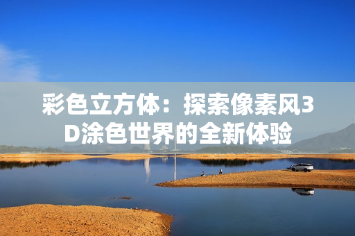 彩色立方体：探索像素风3D涂色世界的全新体验