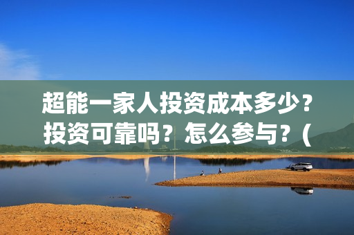 超能一家人投资成本多少？投资可靠吗？怎么参与？(超能一家人总投资)