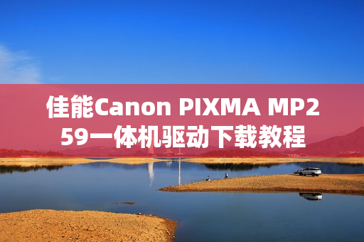 佳能Canon PIXMA MP259一体机驱动下载教程