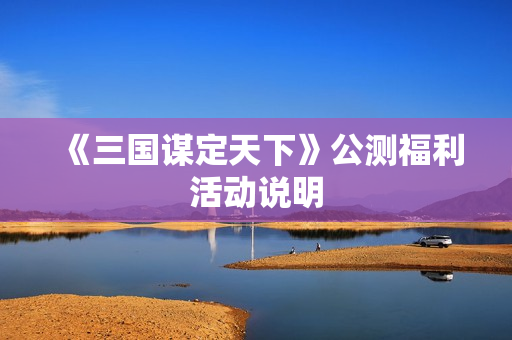 《三国谋定天下》公测福利活动说明