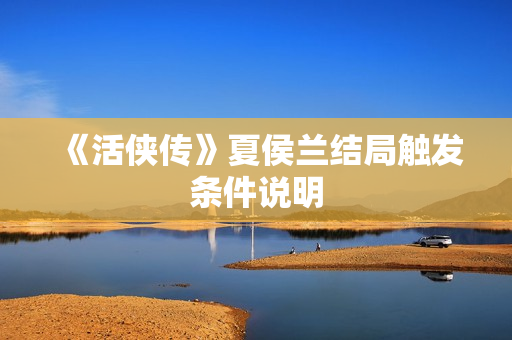 《活侠传》夏侯兰结局触发条件说明