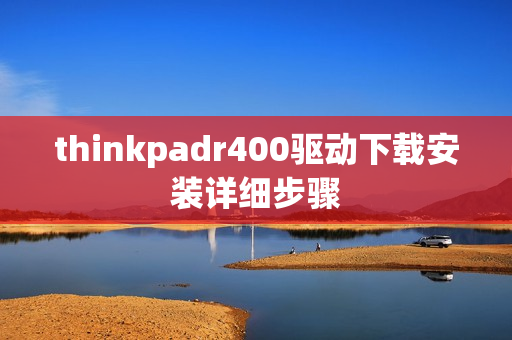 thinkpadr400驱动下载安装详细步骤