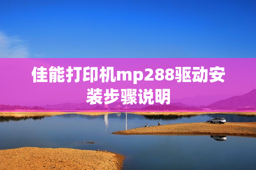 佳能打印机mp288驱动安装步骤说明
