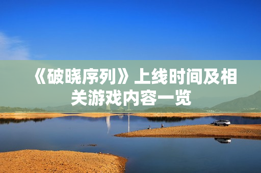 《破晓序列》上线时间及相关游戏内容一览