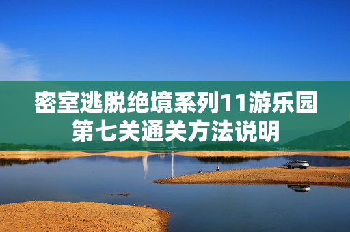 密室逃脱绝境系列11游乐园第七关通关方法说明