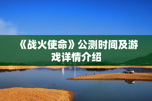 《战火使命》公测时间及游戏详情介绍