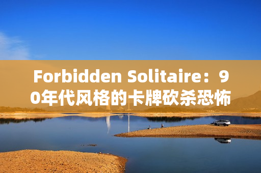 Forbidden Solitaire：90年代风格的卡牌砍杀恐怖游戏