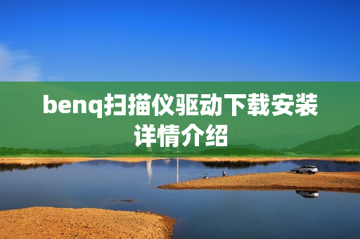 benq扫描仪驱动下载安装详情介绍