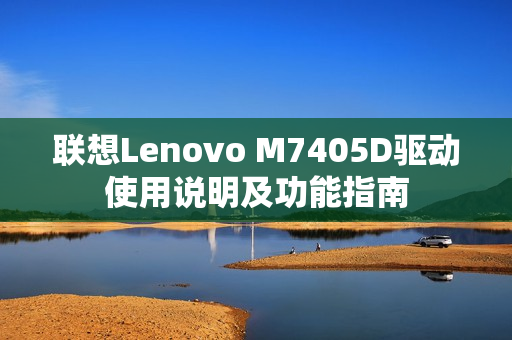 联想Lenovo M7405D驱动使用说明及功能指南 联想Lenovo M7405D驱动使用说明及功能指南