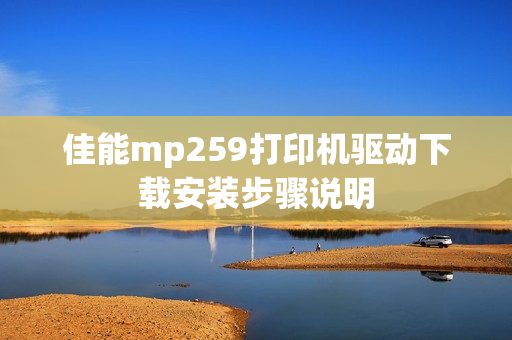 佳能mp259打印机驱动下载安装步骤说明