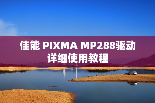 佳能 PIXMA MP288驱动详细使用教程