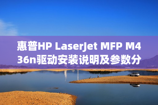 惠普HP LaserJet MFP M436n驱动安装说明及参数分享