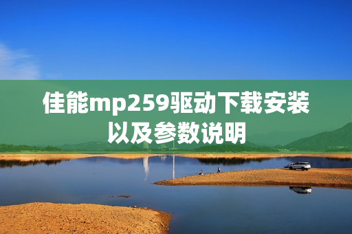 佳能mp259驱动下载安装以及参数说明