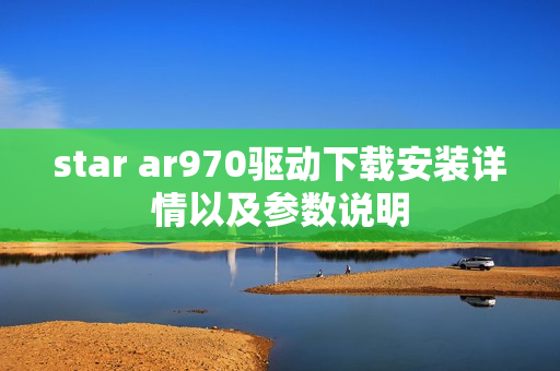 star ar970驱动下载安装详情以及参数说明