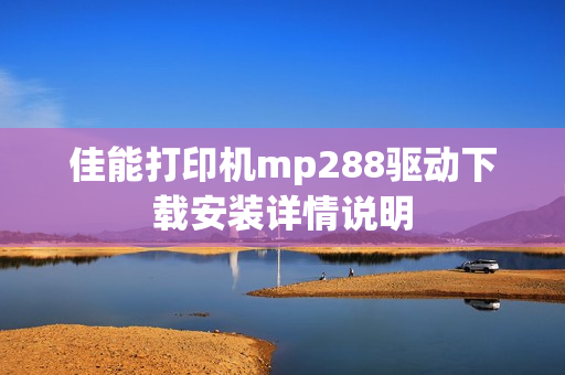 佳能打印机mp288驱动下载安装详情说明