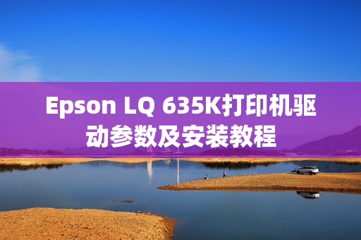 Epson LQ 635K打印机驱动参数及安装教程 Epson LQ 635K打印机驱动参数及安装教程