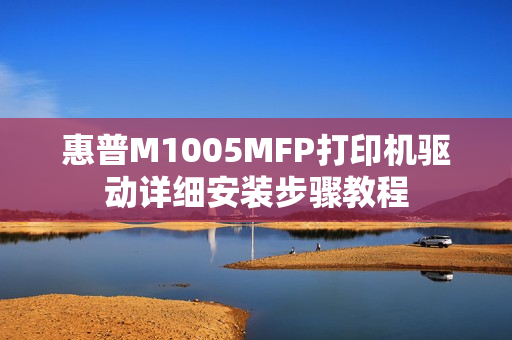 惠普M1005MFP打印机驱动详细安装步骤教程