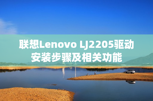 联想Lenovo LJ2205驱动安装步骤及相关功能