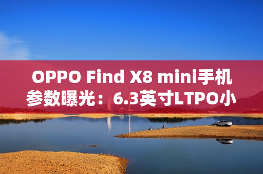 OPPO Find X8 mini手机参数曝光：6.3英寸LTPO小直屏，提供无线充