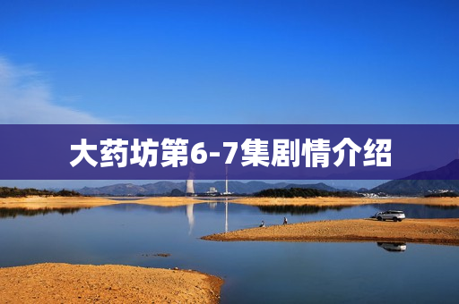 大药坊第6-7集剧情介绍