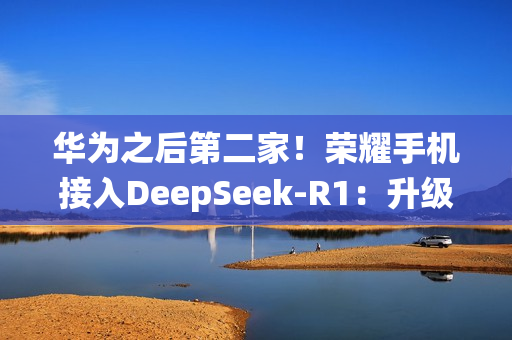 华为之后第二家！荣耀手机接入DeepSeek-R1：升级系统即可体验
