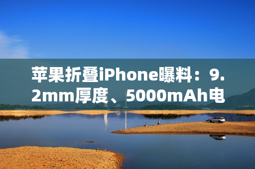苹果折叠iPhone曝料：9.2mm厚度、5000mAh电池，2026年秋季发布