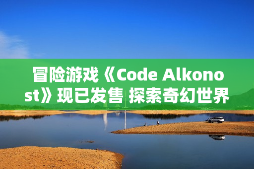 冒险游戏《Code Alkonost》现已发售 探索奇幻世界