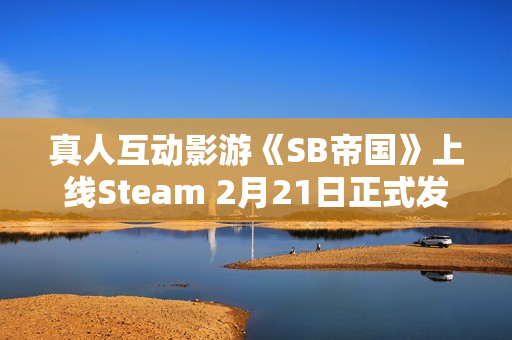 真人互动影游《SB帝国》上线Steam 2月21日正式发售