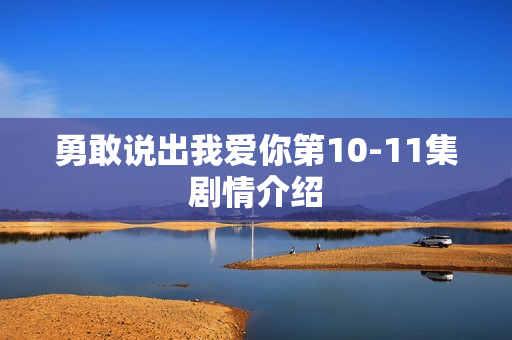勇敢说出我爱你第10-11集剧情介绍