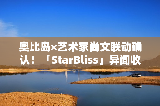 奥比岛×艺术家尚文联动确认！「StarBliss」异闻收集季全新来袭！限定主题装扮、家具上线！