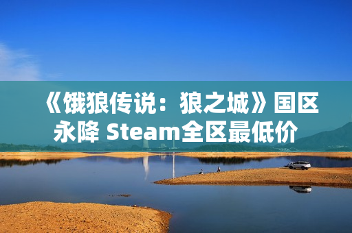 《饿狼传说：狼之城》国区永降 Steam全区最低价