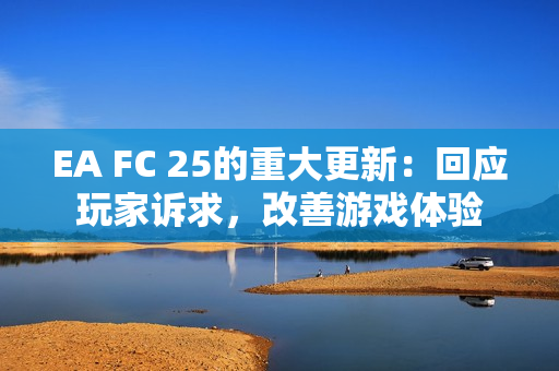 EA FC 25的重大更新：回应玩家诉求，改善游戏体验