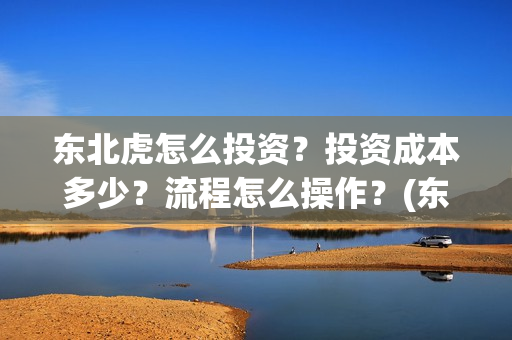 东北虎怎么投资？投资成本多少？流程怎么操作？(东北虎投资成本)