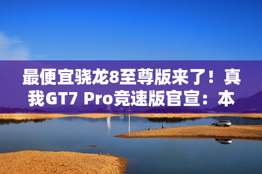 最便宜骁龙8至尊版来了！真我GT7 Pro竞速版官宣：本月发布