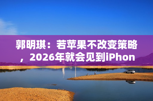 郭明琪：若苹果不改变策略，2026年就会见到iPhone营收出现中个位数衰退