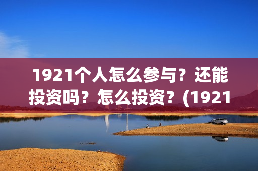 1921个人怎么参与？还能投资吗？怎么投资？(192121)