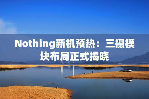 Nothing新机预热：三摄模块布局正式揭晓