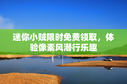 迷你小贼限时免费领取，体验像素风潜行乐趣