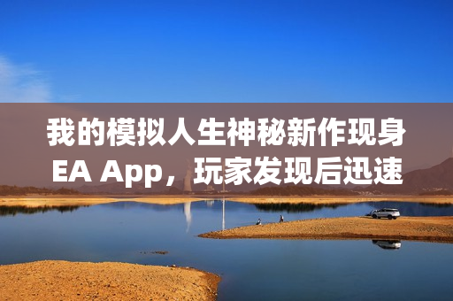 我的模拟人生神秘新作现身EA App,玩家发现后迅速消失 我的模拟人生神秘新作现身EA App,玩家发现后迅速消失
