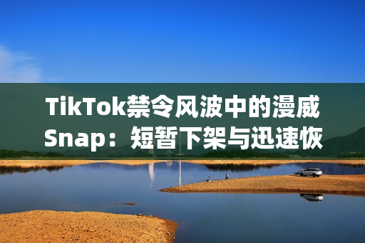 TikTok禁令风波中的漫威Snap:短暂下架与迅速恢复 TikTok禁令风波中的漫威Snap:短暂下架与迅速恢复
