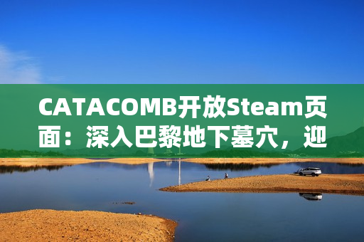 CATACOMB开放Steam页面：深入巴黎地下墓穴，迎接恐怖挑战