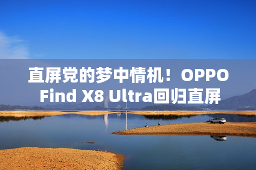 直屏党的梦中情机！OPPO Find X8 Ultra回归直屏