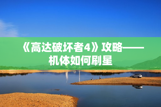 《高达破坏者4》攻略——机体如何刷星