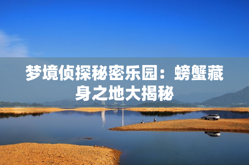 梦境侦探秘密乐园：螃蟹藏身之地大揭秘