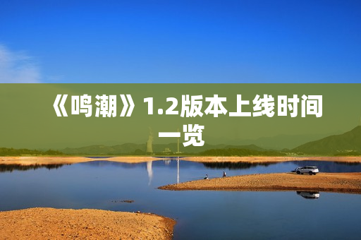 《鸣潮》1.2版本上线时间一览