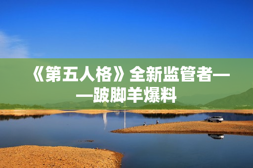 《第五人格》全新监管者——跛脚羊爆料