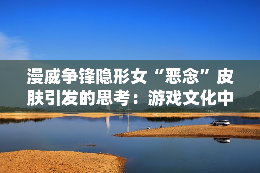 漫威争锋隐形女“恶念”皮肤引发的思考：游戏文化中的性别表征与媒体变迁