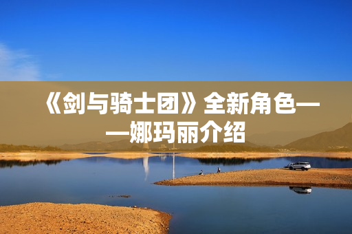 《剑与骑士团》全新角色——娜玛丽介绍